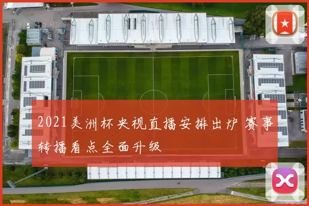 2021美洲杯央视直播安排出炉 赛事转播看点全面升级