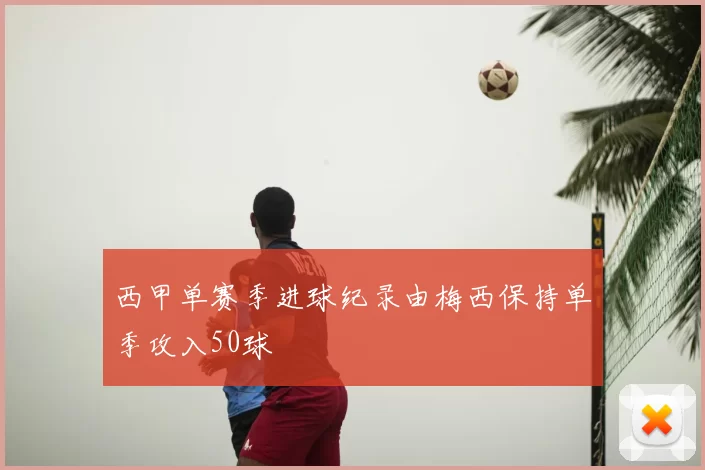 西甲单赛季进球纪录由梅西保持单季攻入50球