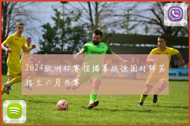 2024欧洲杯赛程揭幕战德国对阵苏格兰六月开赛