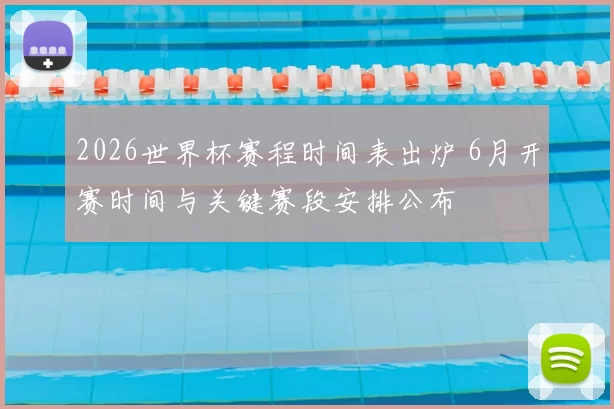 2026世界杯赛程时间表出炉 6月开赛时间与关键赛段安排公布