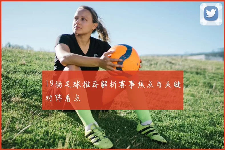 19场足球推荐解析赛事焦点与关键对阵看点