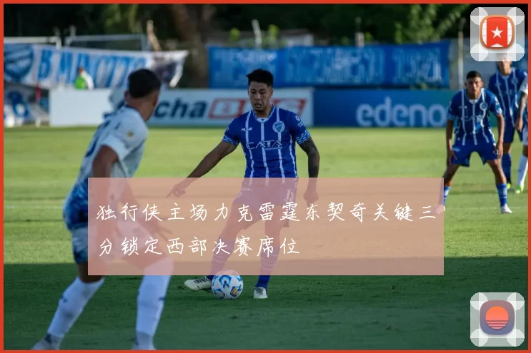 独行侠主场力克雷霆东契奇关键三分锁定西部决赛席位