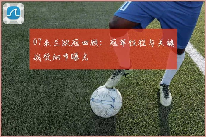 07米兰欧冠回顾:冠军征程与关键战役细节曝光