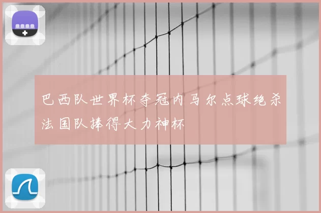 巴西队世界杯夺冠内马尔点球绝杀法国队捧得大力神杯