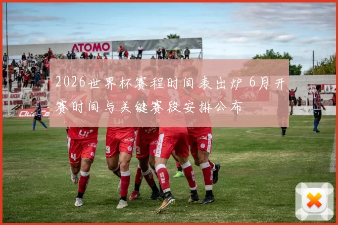 2026世界杯赛程时间表出炉 6月开赛时间与关键赛段安排公布