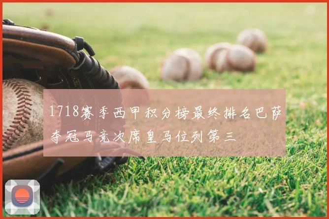 1718赛季西甲积分榜最终排名巴萨夺冠马竞次席皇马位列第三
