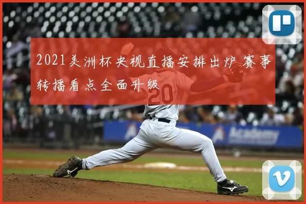 2021美洲杯央视直播安排出炉 赛事转播看点全面升级