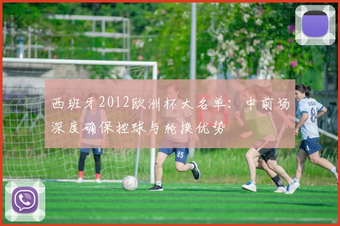 西班牙2012欧洲杯大名单：中前场深度确保控球与轮换优势