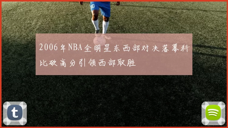 2006年NBA全明星东西部对决落幕科比砍高分引领西部取胜