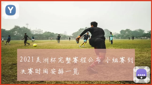 2021美洲杯完整赛程公布 小组赛到决赛时间安排一览