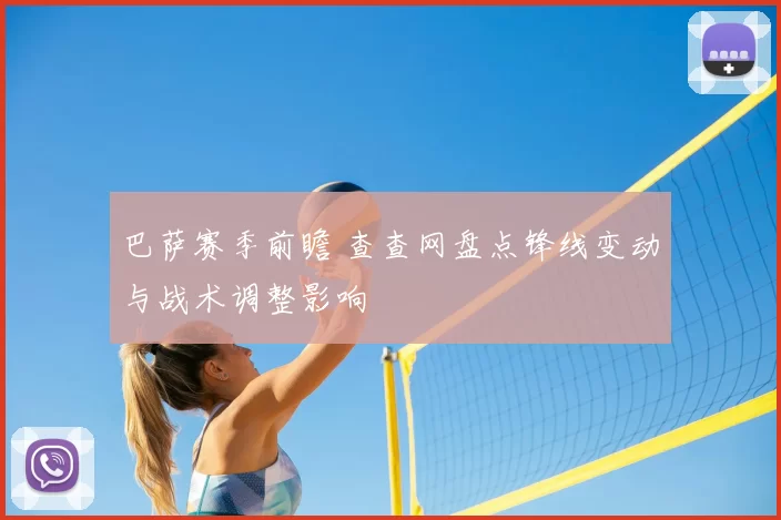 巴萨赛季前瞻 查查网盘点锋线变动与战术调整影响