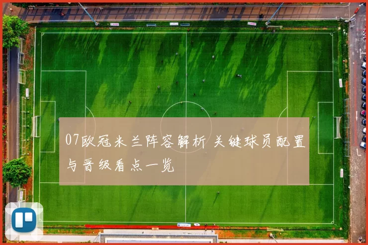 07欧冠米兰阵容解析 关键球员配置与晋级看点一览