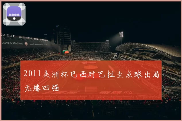 2011美洲杯巴西对巴拉圭点球出局无缘四强