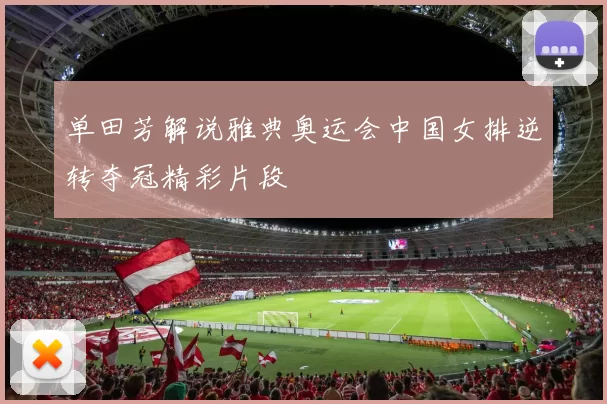 单田芳解说雅典奥运会中国女排逆转夺冠精彩片段