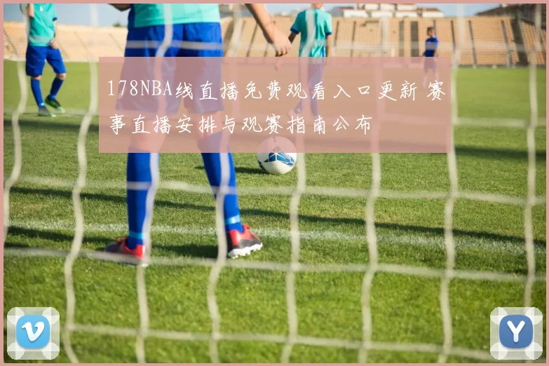 178NBA线直播免费观看入口更新 赛事直播安排与观赛指南公布