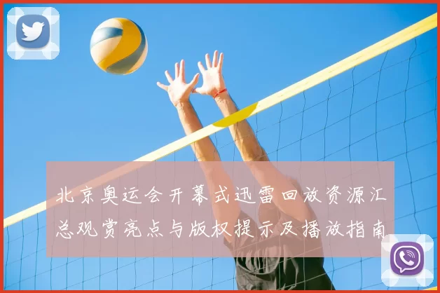 北京奥运会开幕式迅雷回放资源汇总观赏亮点与版权提示及播放指南