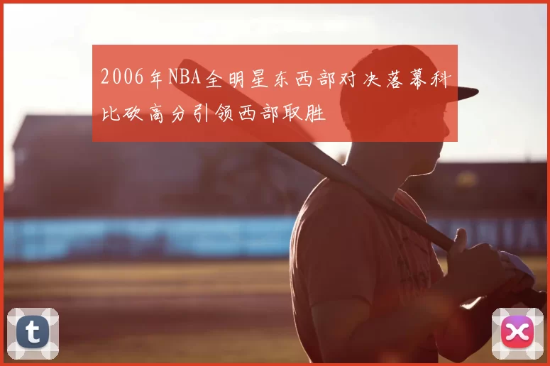 2006年NBA全明星东西部对决落幕科比砍高分引领西部取胜