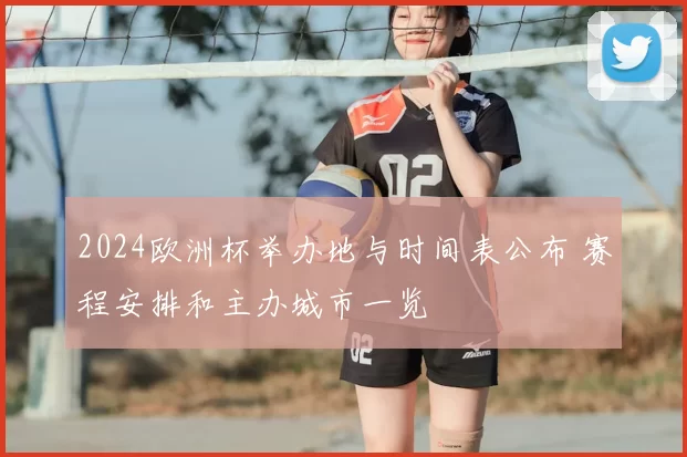 2024欧洲杯举办地与时间表公布 赛程安排和主办城市一览