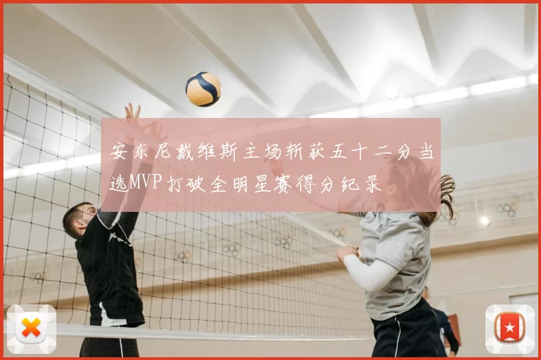 安东尼戴维斯主场斩获五十二分当选MVP打破全明星赛得分纪录