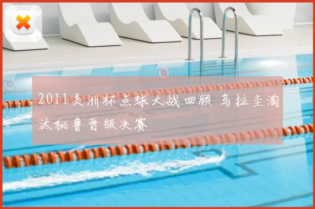 2011美洲杯点球大战回顾 乌拉圭淘汰秘鲁晋级决赛