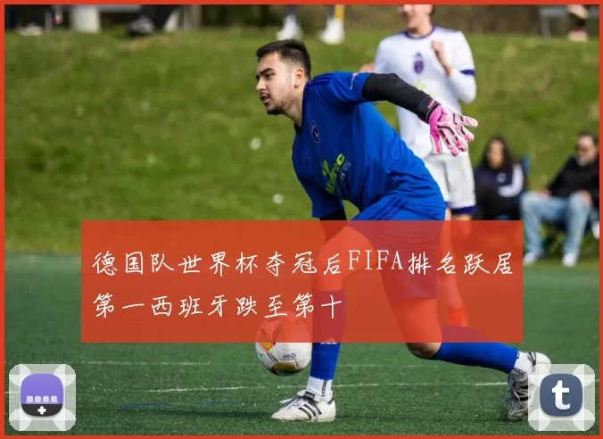 德国队世界杯夺冠后FIFA排名跃居第一西班牙跌至第十
