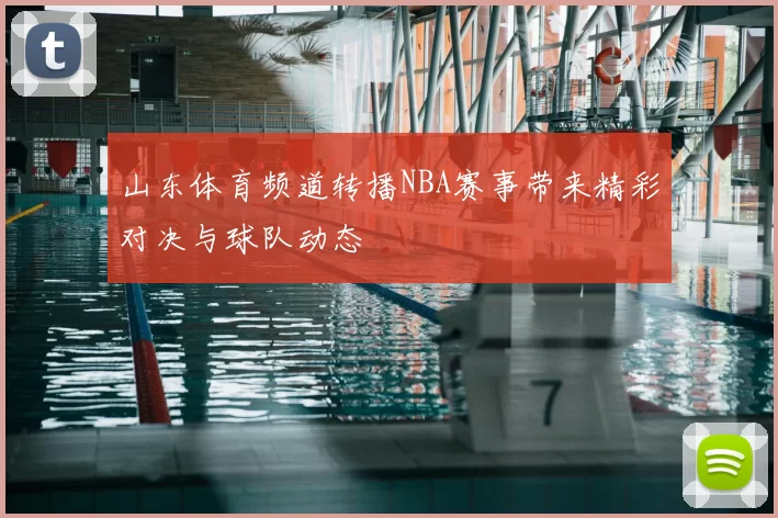 山东体育频道转播NBA赛事带来精彩对决与球队动态