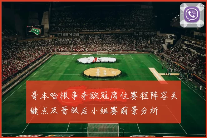 哥本哈根争夺欧冠席位赛程阵容关键点及晋级后小组赛前景分析
