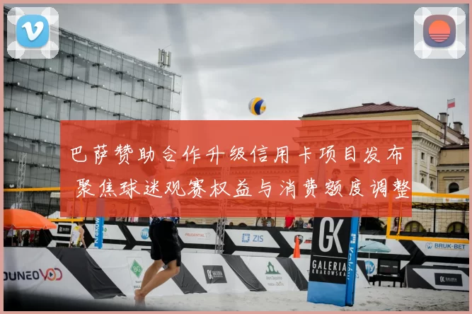 巴萨赞助合作升级信用卡项目发布 聚焦球迷观赛权益与消费额度调整