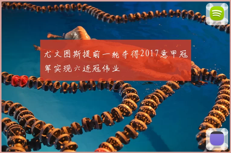 尤文图斯提前一轮夺得2017意甲冠军实现六连冠伟业