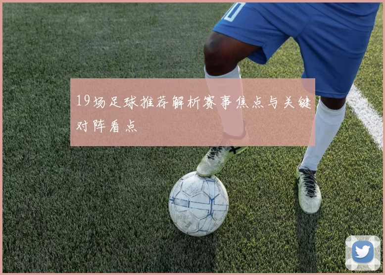 19场足球推荐解析赛事焦点与关键对阵看点