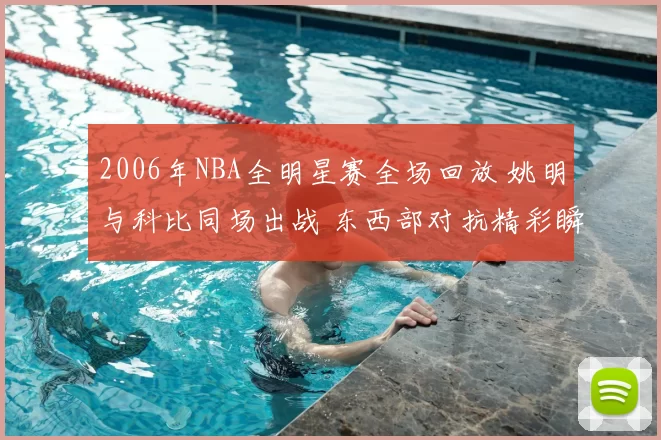 2006年NBA全明星赛全场回放 姚明与科比同场出战 东西部对抗精彩瞬间集锦