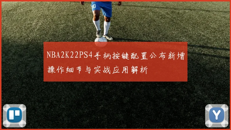 NBA2K22PS4手柄按键配置公布新增操作细节与实战应用解析