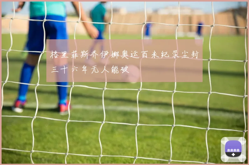 格里菲斯乔伊娜奥运百米纪录尘封三十六年无人能破