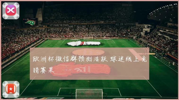 欧洲杯微信群预测活跃 球迷线上竞猜赛果