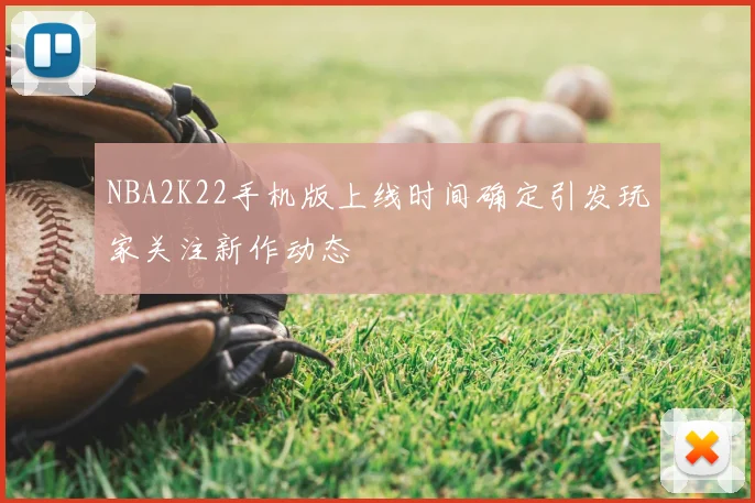 NBA2K22手机版上线时间确定引发玩家关注新作动态