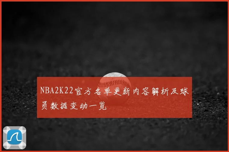 NBA2K22官方名单更新内容解析及球员数据变动一览