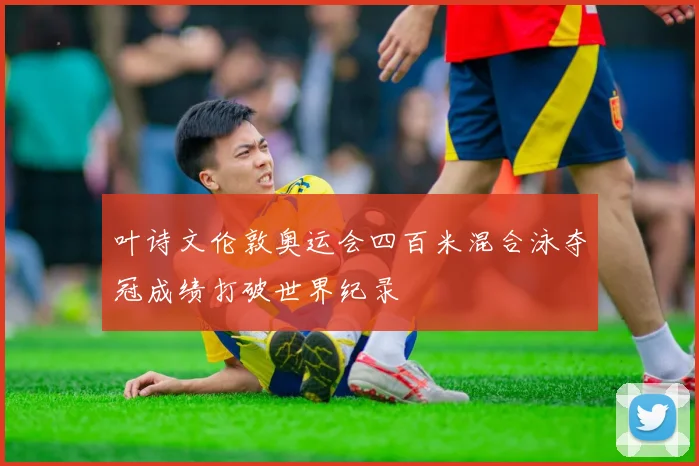 叶诗文伦敦奥运会四百米混合泳夺冠成绩打破世界纪录