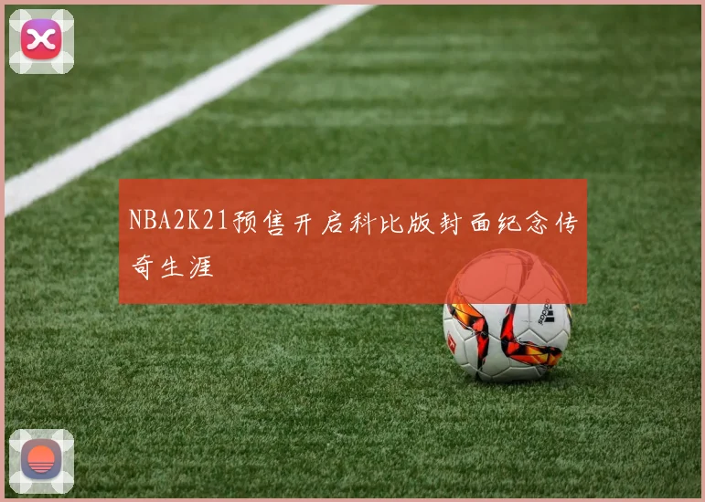 NBA2K21预售开启科比版封面纪念传奇生涯