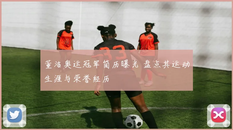 董洁奥运冠军简历曝光 盘点其运动生涯与荣誉经历