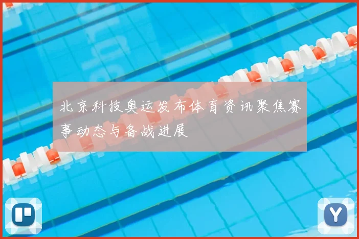 北京科技奥运发布体育资讯聚焦赛事动态与备战进展