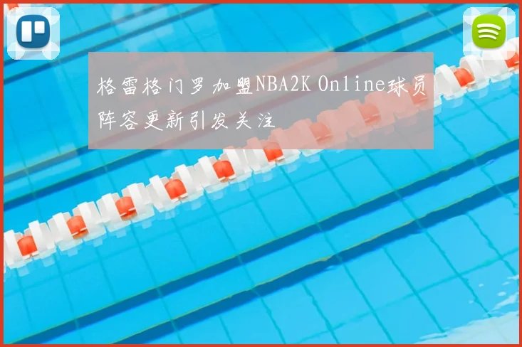 格雷格门罗加盟NBA2K Online球员阵容更新引发关注