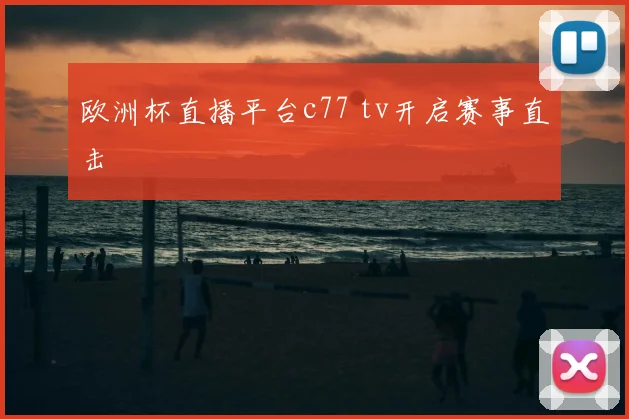 欧洲杯直播平台c77 tv开启赛事直击