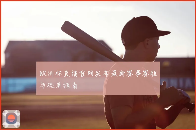 欧洲杯直播官网发布最新赛事赛程与观看指南