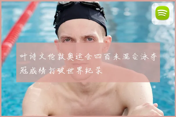 叶诗文伦敦奥运会四百米混合泳夺冠成绩打破世界纪录