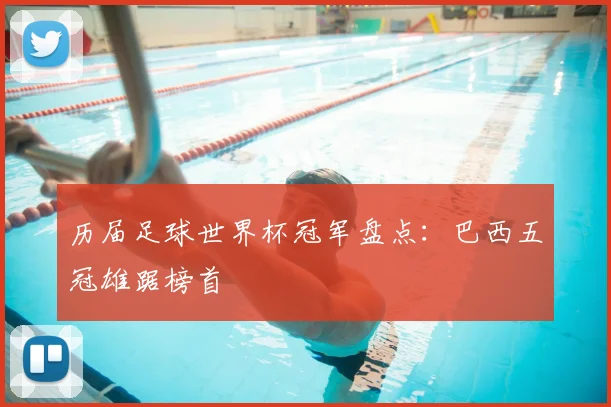 历届足球世界杯冠军盘点:巴西五冠雄踞榜首