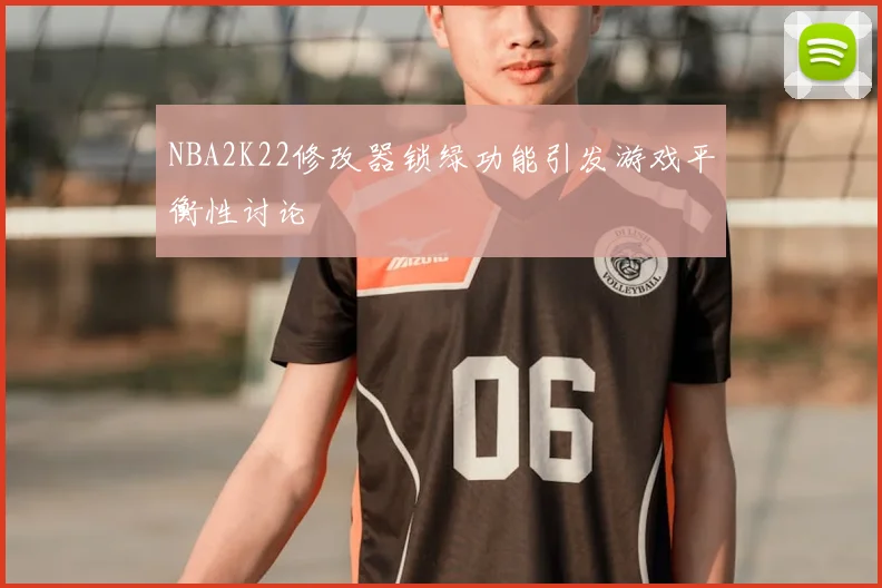 NBA2K22修改器锁绿功能引发游戏平衡性讨论