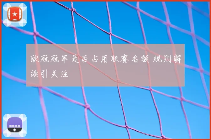 欧冠冠军是否占用联赛名额 规则解读引关注